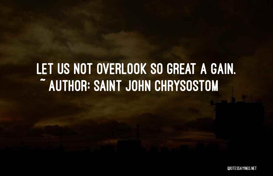 Saint John Chrysostom Quotes: Let Us Not Overlook So Great A Gain.