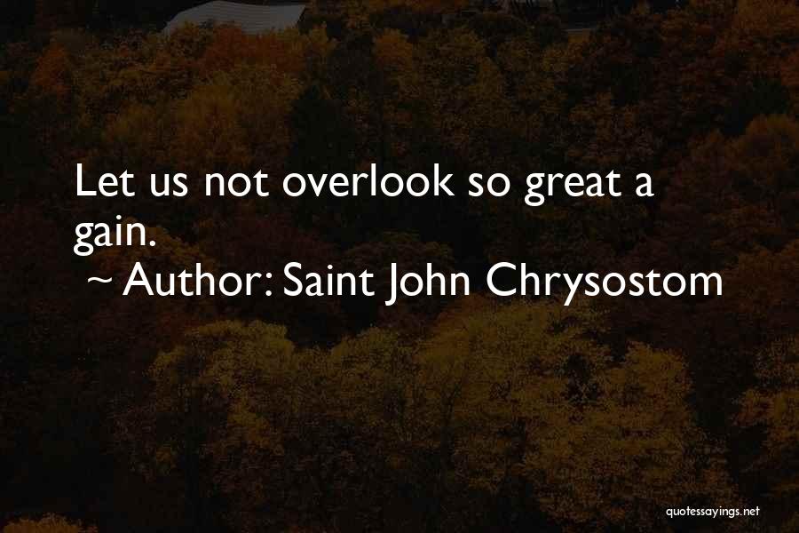Saint John Chrysostom Quotes: Let Us Not Overlook So Great A Gain.