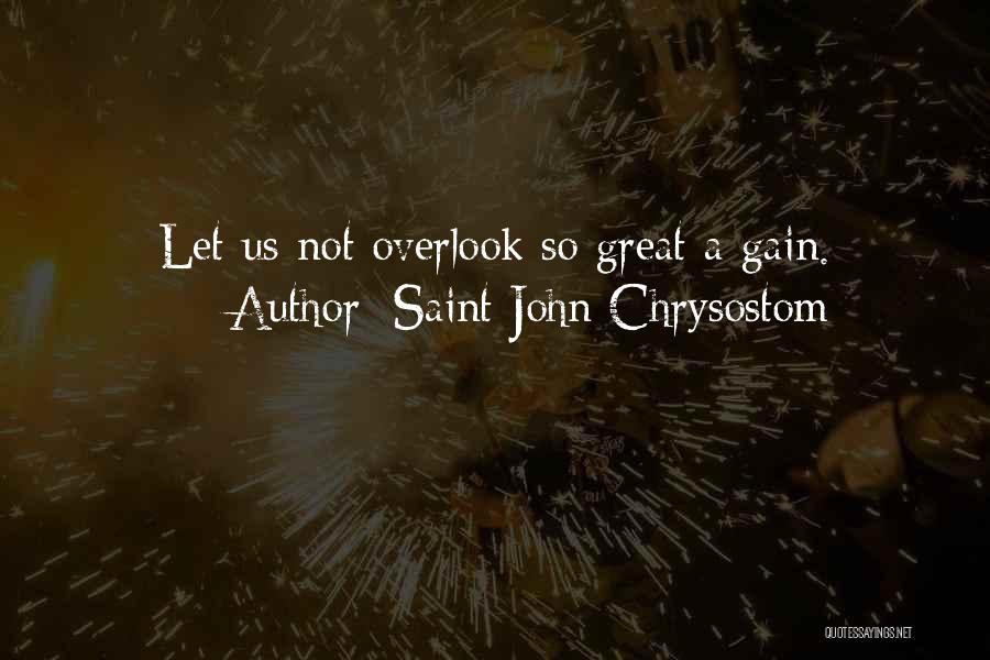 Saint John Chrysostom Quotes: Let Us Not Overlook So Great A Gain.