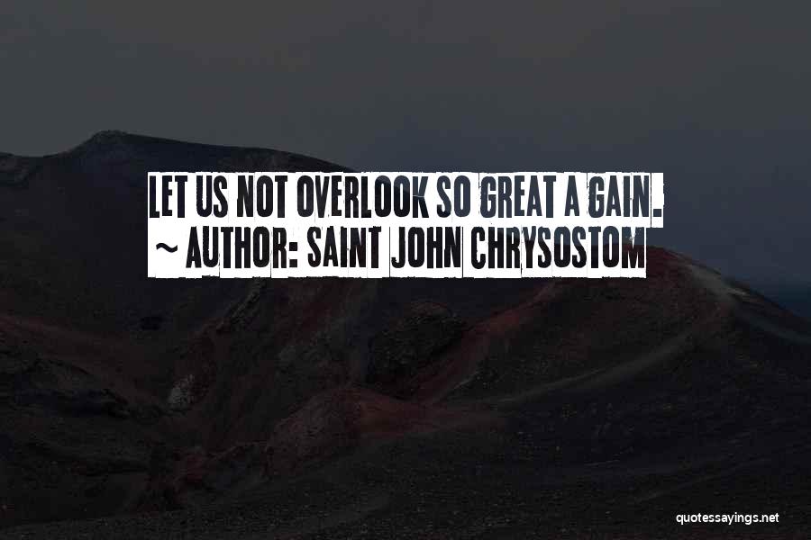 Saint John Chrysostom Quotes: Let Us Not Overlook So Great A Gain.