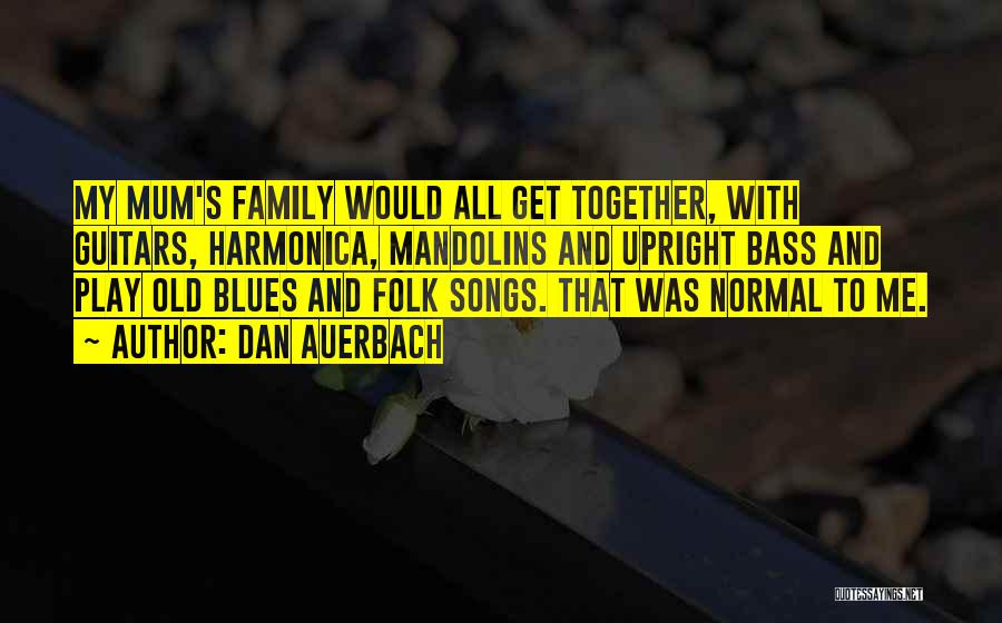 Dan Auerbach Quotes: My Mum's Family Would All Get Together, With Guitars, Harmonica, Mandolins And Upright Bass And Play Old Blues And Folk