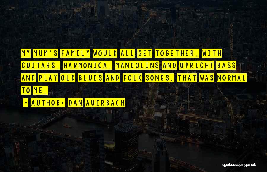 Dan Auerbach Quotes: My Mum's Family Would All Get Together, With Guitars, Harmonica, Mandolins And Upright Bass And Play Old Blues And Folk