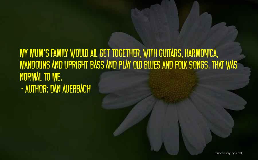 Dan Auerbach Quotes: My Mum's Family Would All Get Together, With Guitars, Harmonica, Mandolins And Upright Bass And Play Old Blues And Folk