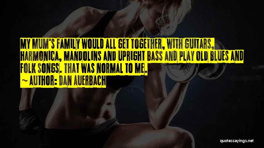 Dan Auerbach Quotes: My Mum's Family Would All Get Together, With Guitars, Harmonica, Mandolins And Upright Bass And Play Old Blues And Folk