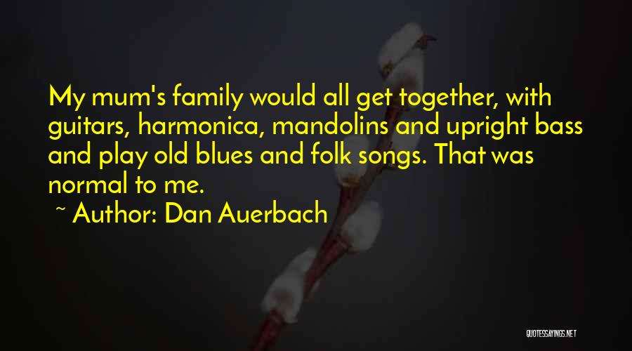 Dan Auerbach Quotes: My Mum's Family Would All Get Together, With Guitars, Harmonica, Mandolins And Upright Bass And Play Old Blues And Folk