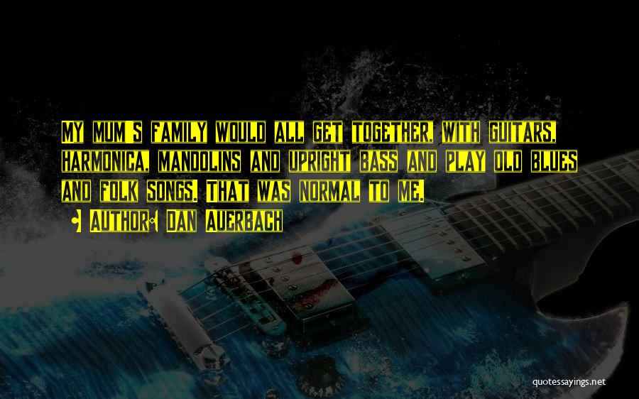 Dan Auerbach Quotes: My Mum's Family Would All Get Together, With Guitars, Harmonica, Mandolins And Upright Bass And Play Old Blues And Folk