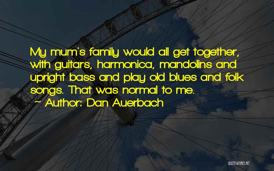 Dan Auerbach Quotes: My Mum's Family Would All Get Together, With Guitars, Harmonica, Mandolins And Upright Bass And Play Old Blues And Folk