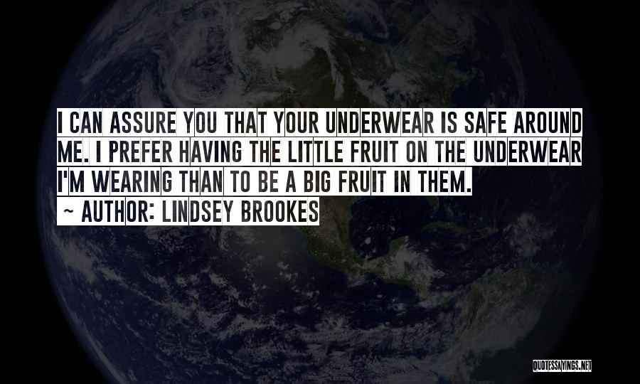 Lindsey Brookes Quotes: I Can Assure You That Your Underwear Is Safe Around Me. I Prefer Having The Little Fruit On The Underwear