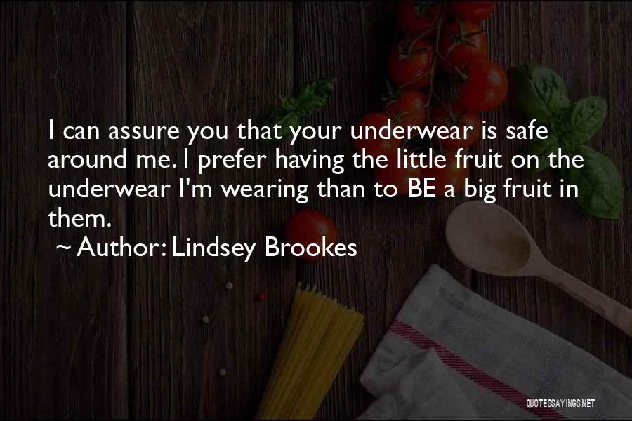 Lindsey Brookes Quotes: I Can Assure You That Your Underwear Is Safe Around Me. I Prefer Having The Little Fruit On The Underwear