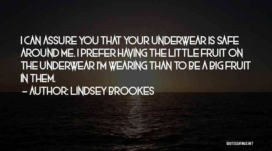 Lindsey Brookes Quotes: I Can Assure You That Your Underwear Is Safe Around Me. I Prefer Having The Little Fruit On The Underwear