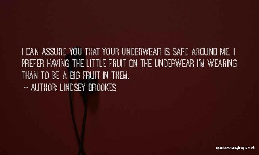 Lindsey Brookes Quotes: I Can Assure You That Your Underwear Is Safe Around Me. I Prefer Having The Little Fruit On The Underwear