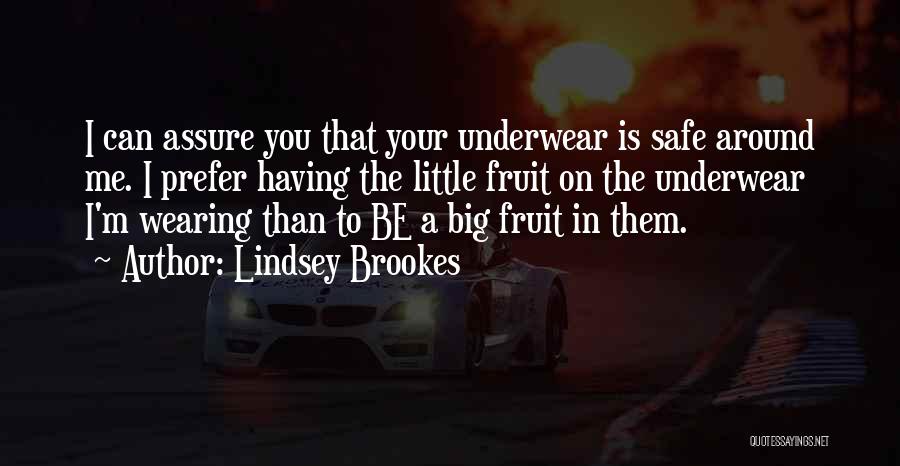 Lindsey Brookes Quotes: I Can Assure You That Your Underwear Is Safe Around Me. I Prefer Having The Little Fruit On The Underwear