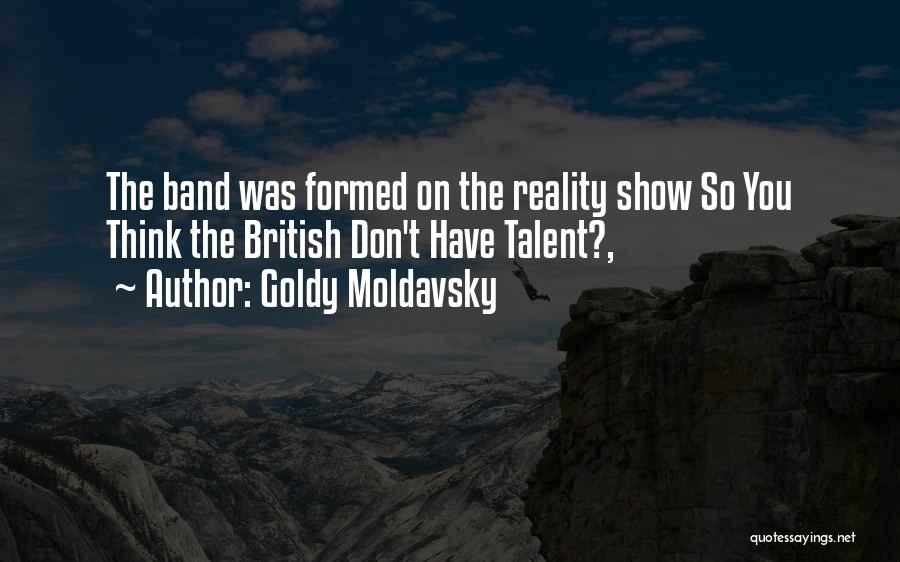 Goldy Moldavsky Quotes: The Band Was Formed On The Reality Show So You Think The British Don't Have Talent?,