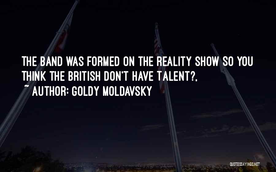 Goldy Moldavsky Quotes: The Band Was Formed On The Reality Show So You Think The British Don't Have Talent?,