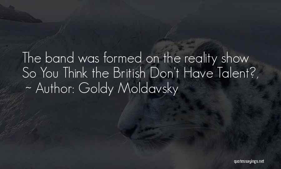 Goldy Moldavsky Quotes: The Band Was Formed On The Reality Show So You Think The British Don't Have Talent?,