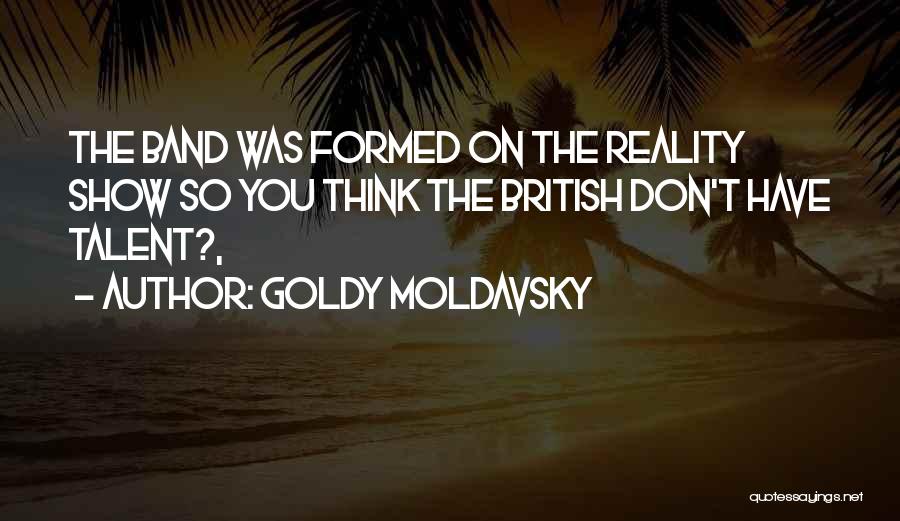 Goldy Moldavsky Quotes: The Band Was Formed On The Reality Show So You Think The British Don't Have Talent?,