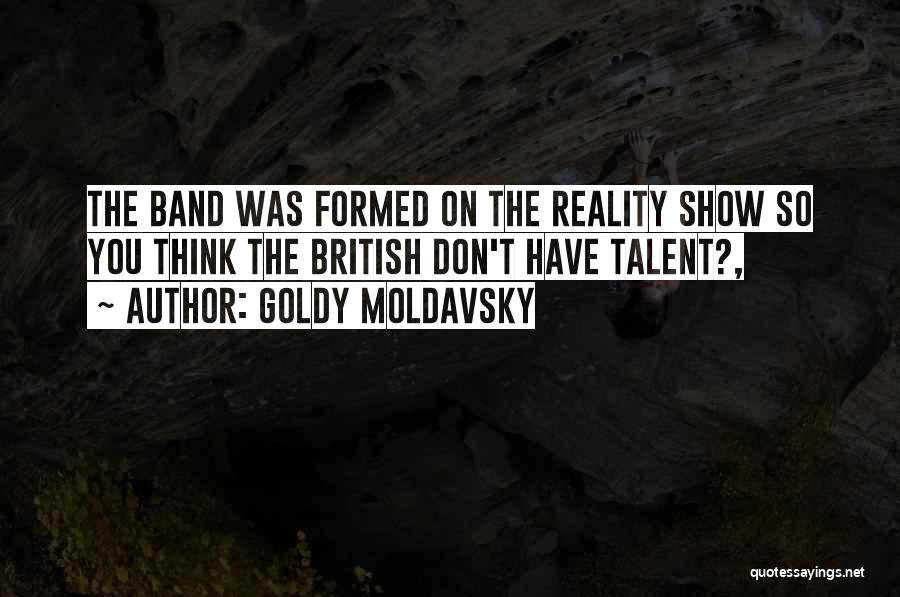 Goldy Moldavsky Quotes: The Band Was Formed On The Reality Show So You Think The British Don't Have Talent?,