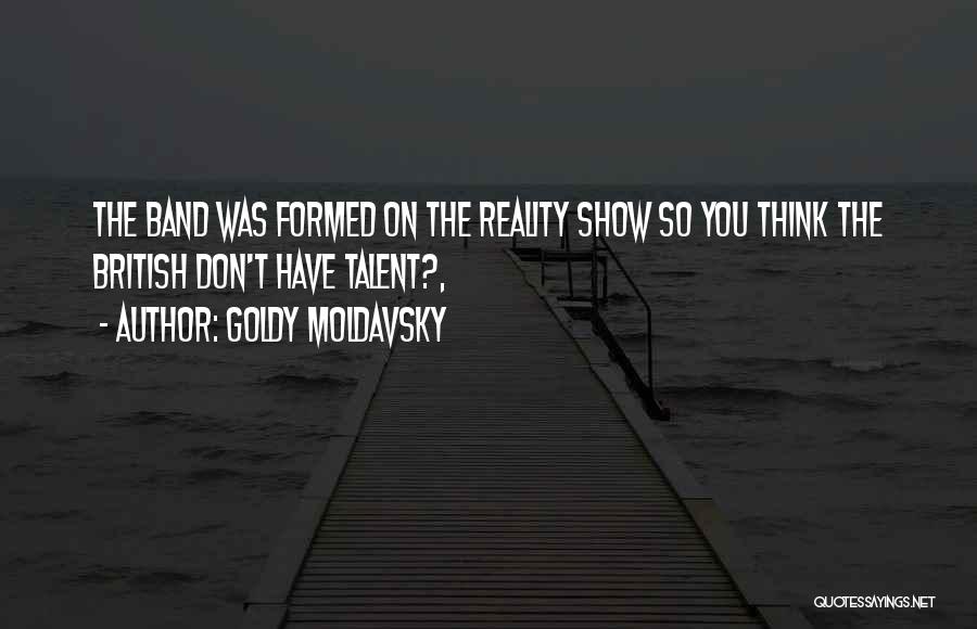 Goldy Moldavsky Quotes: The Band Was Formed On The Reality Show So You Think The British Don't Have Talent?,