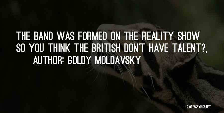Goldy Moldavsky Quotes: The Band Was Formed On The Reality Show So You Think The British Don't Have Talent?,