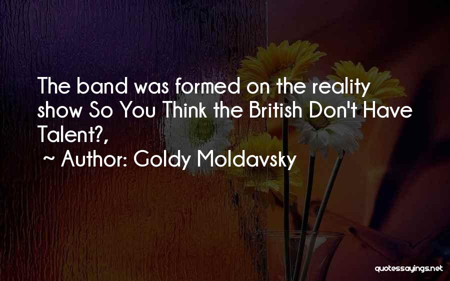 Goldy Moldavsky Quotes: The Band Was Formed On The Reality Show So You Think The British Don't Have Talent?,