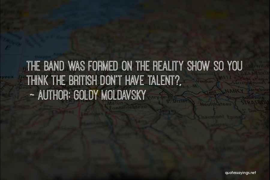 Goldy Moldavsky Quotes: The Band Was Formed On The Reality Show So You Think The British Don't Have Talent?,