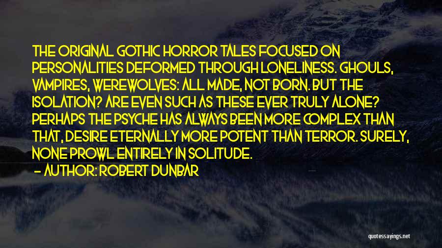 Robert Dunbar Quotes: The Original Gothic Horror Tales Focused On Personalities Deformed Through Loneliness. Ghouls, Vampires, Werewolves: All Made, Not Born. But The