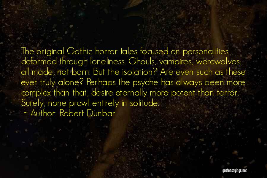Robert Dunbar Quotes: The Original Gothic Horror Tales Focused On Personalities Deformed Through Loneliness. Ghouls, Vampires, Werewolves: All Made, Not Born. But The