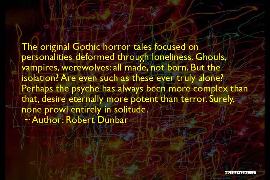 Robert Dunbar Quotes: The Original Gothic Horror Tales Focused On Personalities Deformed Through Loneliness. Ghouls, Vampires, Werewolves: All Made, Not Born. But The