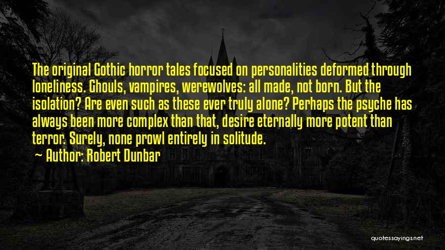Robert Dunbar Quotes: The Original Gothic Horror Tales Focused On Personalities Deformed Through Loneliness. Ghouls, Vampires, Werewolves: All Made, Not Born. But The