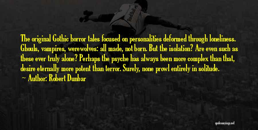 Robert Dunbar Quotes: The Original Gothic Horror Tales Focused On Personalities Deformed Through Loneliness. Ghouls, Vampires, Werewolves: All Made, Not Born. But The