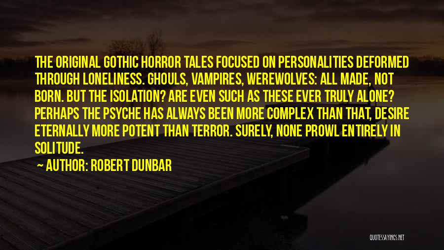 Robert Dunbar Quotes: The Original Gothic Horror Tales Focused On Personalities Deformed Through Loneliness. Ghouls, Vampires, Werewolves: All Made, Not Born. But The