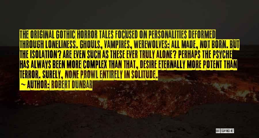 Robert Dunbar Quotes: The Original Gothic Horror Tales Focused On Personalities Deformed Through Loneliness. Ghouls, Vampires, Werewolves: All Made, Not Born. But The