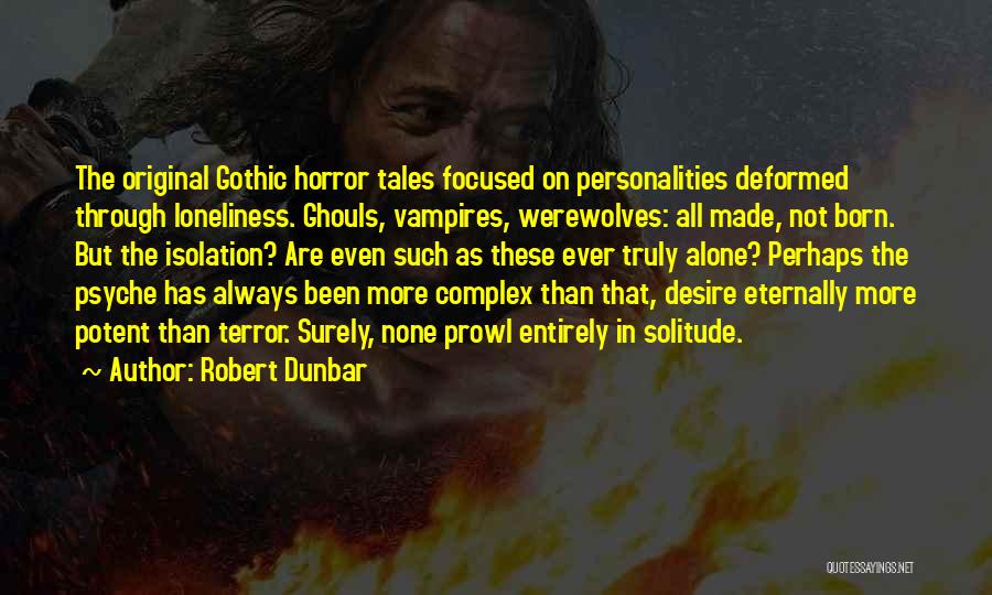 Robert Dunbar Quotes: The Original Gothic Horror Tales Focused On Personalities Deformed Through Loneliness. Ghouls, Vampires, Werewolves: All Made, Not Born. But The