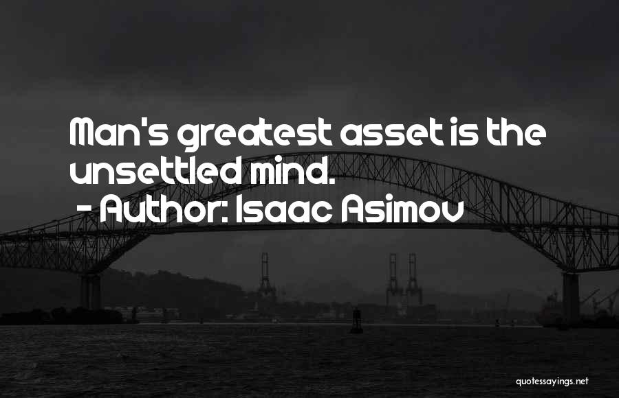 Isaac Asimov Quotes: Man's Greatest Asset Is The Unsettled Mind.
