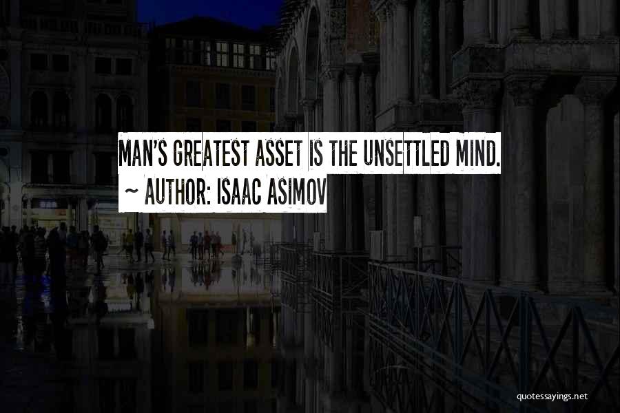 Isaac Asimov Quotes: Man's Greatest Asset Is The Unsettled Mind.