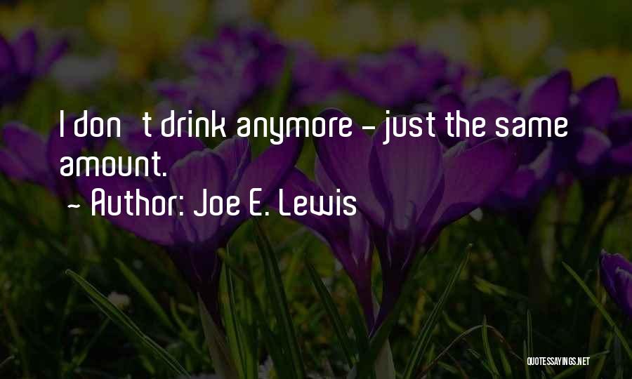Joe E. Lewis Quotes: I Don't Drink Anymore - Just The Same Amount.