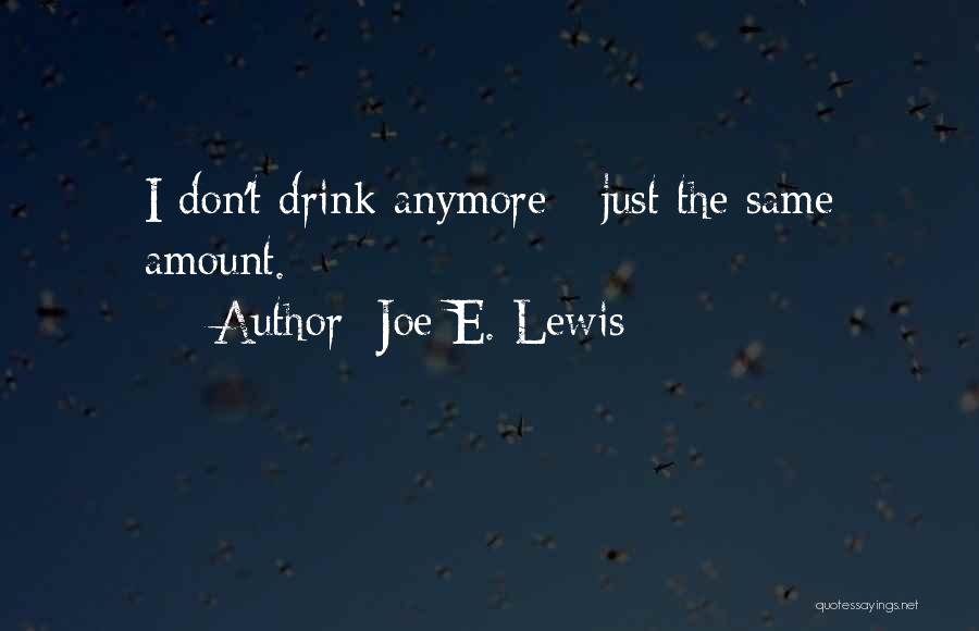 Joe E. Lewis Quotes: I Don't Drink Anymore - Just The Same Amount.