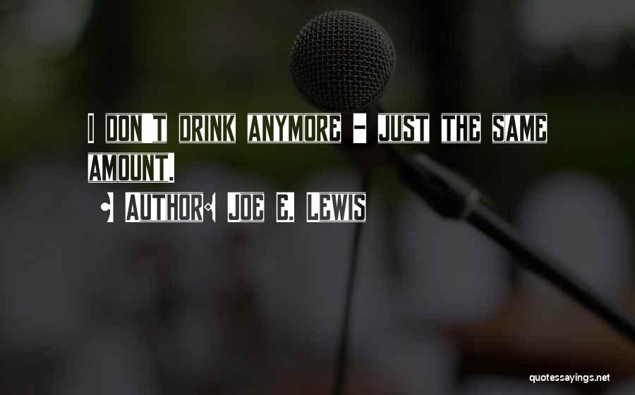 Joe E. Lewis Quotes: I Don't Drink Anymore - Just The Same Amount.