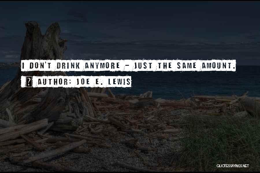 Joe E. Lewis Quotes: I Don't Drink Anymore - Just The Same Amount.