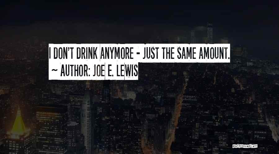 Joe E. Lewis Quotes: I Don't Drink Anymore - Just The Same Amount.