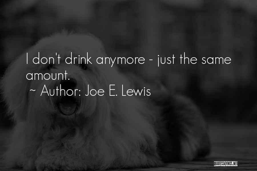 Joe E. Lewis Quotes: I Don't Drink Anymore - Just The Same Amount.