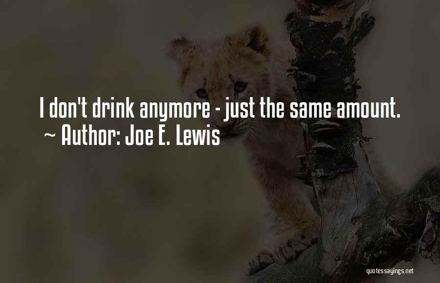 Joe E. Lewis Quotes: I Don't Drink Anymore - Just The Same Amount.