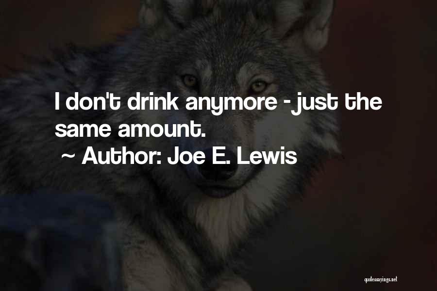 Joe E. Lewis Quotes: I Don't Drink Anymore - Just The Same Amount.