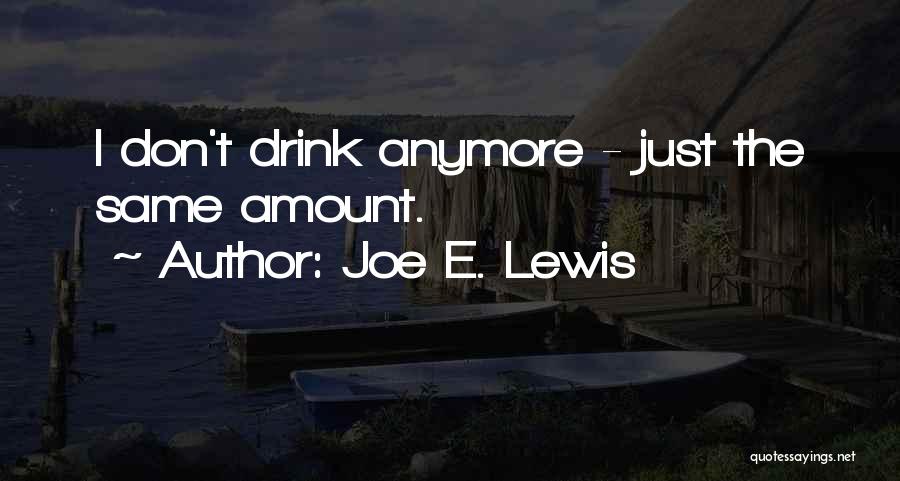 Joe E. Lewis Quotes: I Don't Drink Anymore - Just The Same Amount.