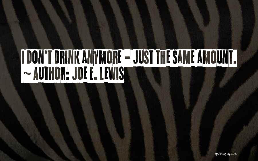 Joe E. Lewis Quotes: I Don't Drink Anymore - Just The Same Amount.