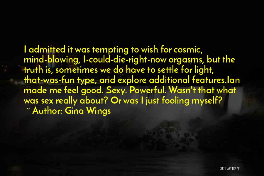 Gina Wings Quotes: I Admitted It Was Tempting To Wish For Cosmic, Mind-blowing, I-could-die-right-now Orgasms, But The Truth Is, Sometimes We Do Have