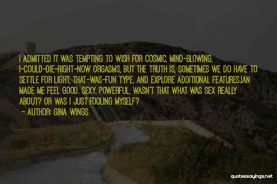 Gina Wings Quotes: I Admitted It Was Tempting To Wish For Cosmic, Mind-blowing, I-could-die-right-now Orgasms, But The Truth Is, Sometimes We Do Have