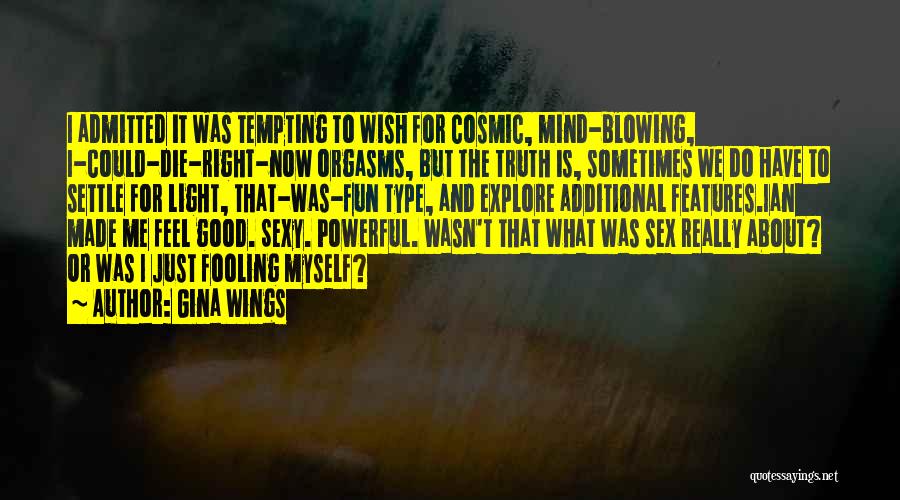 Gina Wings Quotes: I Admitted It Was Tempting To Wish For Cosmic, Mind-blowing, I-could-die-right-now Orgasms, But The Truth Is, Sometimes We Do Have