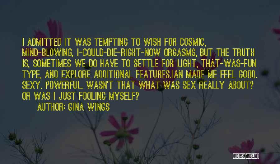 Gina Wings Quotes: I Admitted It Was Tempting To Wish For Cosmic, Mind-blowing, I-could-die-right-now Orgasms, But The Truth Is, Sometimes We Do Have