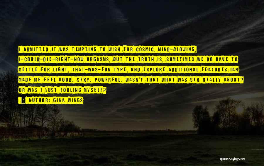 Gina Wings Quotes: I Admitted It Was Tempting To Wish For Cosmic, Mind-blowing, I-could-die-right-now Orgasms, But The Truth Is, Sometimes We Do Have